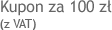 Kupon za 100 z� ( z VAT)